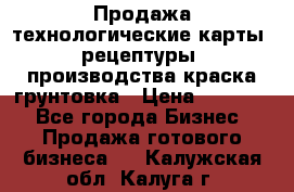 Продажа технологические карты (рецептуры) производства краска,грунтовка › Цена ­ 30 000 - Все города Бизнес » Продажа готового бизнеса   . Калужская обл.,Калуга г.